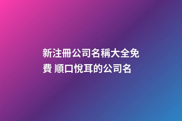 新注冊公司名稱大全免費 順口悅耳的公司名-第1張-公司起名-玄機派